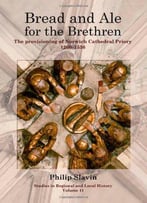 Bread And Ale For The Brethren: The Provisioning Of Norwich Cathedral Priory, 1260-1536