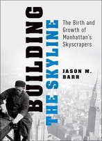 Building The Skyline: The Birth And Growth Of Manhattan's Skyscrapers