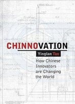 Chinnovation: How Chinese Innovators Are Changing The World