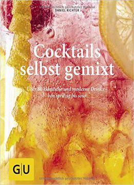 Cocktails Selbst Gemixt: Über 80 Klassische Und Moderne Drinks – Von Spritzig Bis Sour