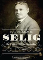 Col. William N. Selig, The Man Who Invented Hollywood