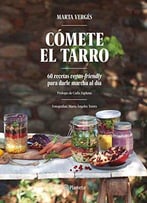 Cómete El Tarro: 60 Recetas Vegan-Friendly Para Darle Marcha Al Día. Prólogo De Carla Zaplana. Fotografías