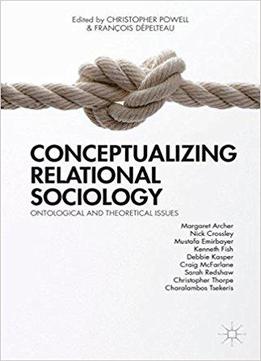 Conceptualizing Relational Sociology: Ontological And Theoretical Issues