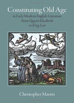 Constituting Old Age In Early Modern English Literature, From Queen Elizabeth To King Lear