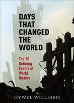 Days That Changed The World: The 50 Defining Events Of World History