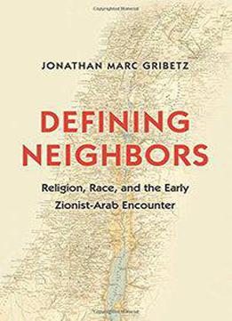 Defining Neighbors: Religion, Race, And The Early Zionist-arab Encounter