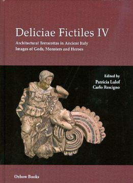 Deliciae Fictiles Iv: Architectural Terracottas In Ancient Italy. Images Of Gods, Monsters And Heroes