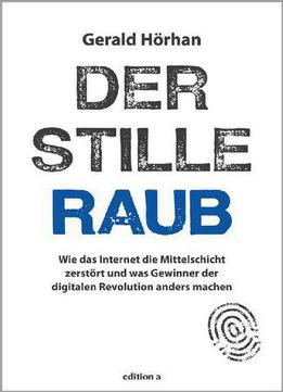 Der Stille Raub: Wie Das Internet Die Mittelschicht Zerstört Und Was Gewinner Der Digitalen Revolution Anders Machen