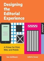 Designing The Editorial Experience : A Primer For Print, Web, And Mobile