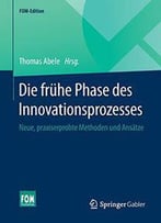 Die Frühe Phase Des Innovationsprozesses: Neue, Praxiserprobte Methoden Und Ansätze