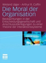 Die Moral Der Organisation: Beobachtungen In Der Entscheidungsgesellschaft Und Anschlussüberlegungen Zu Einer...
