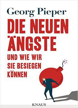 Die Neuen Ängste: Und Wie Wir Sie Besiegen Können