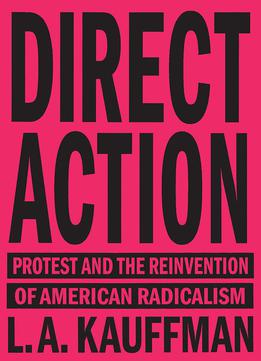 Direct Action: Protest And The Reinvention Of American Radicalism