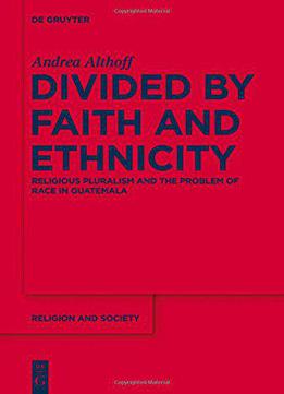 Divided By Faith And Ethnicity: Religious Pluralism And The Problem Of Race In Guatemala