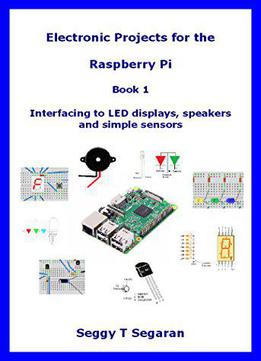 Electronic Projects For The Raspberry Pi: Book 1 - Interfacing To Led Displays, Speakers And Simple Sensors