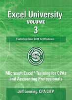 Excel University Volume 3 - Featuring Excel 2016 For Windows: Microsoft Excel Training For Cpas And Accounting Professionals
