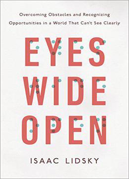 Eyes Wide Open: Overcoming Obstacles And Recognizing Opportunities In A World That Can't See Clearly