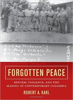 Forgotten Peace: Reform, Violence, And The Making Of Contemporary Colombia