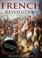French Revolution: A History From Beginning To End