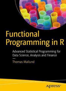 Functional Programming In R: Advanced Statistical Programming For Data Science, Analysis And Finance