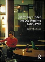 Germany Under The Old Regime 1600-1790