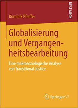 Globalisierung Und Vergangenheitsbearbeitung: Eine Makrosoziologische Analyse Von Transitional Justice