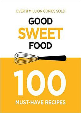 Good Sweet Food: 100 Must-have Recipes