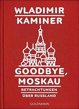 Goodbye, Moskau: Betrachtungen Über Russland