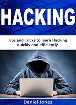 Hacking: Tips And Tricks To Learn Hacking Quickly And Efficiently