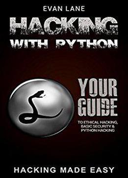 Hacking With Python: Beginner's Guide To Ethical Hacking, Basic Security, Penetration Testing, And Python Hacking