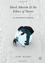 Hard Atheism And The Ethics Of Desire: An Alternative To Morality