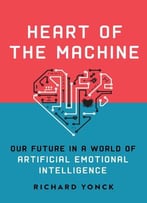 Heart Of The Machine: Our Future In A World Of Artificial Emotional Intelligence