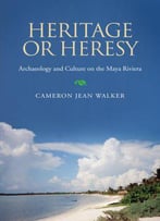 Heritage Or Heresy: The Public Interpretation Of Archaeology And Culture In The Maya Riviera