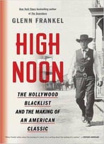 High Noon The Hollywood Blacklist And The Making Of An American Classic