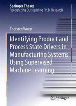 Identifying Product And Process State Drivers In Manufacturing Systems Using Supervised Machine Learning