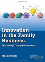 Innovation In The Family Business: Succeeding Through Generations (A Family Business Publication)