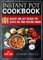 Instant Pot Cookbook: 101 Healthy And Easy Instant Pot Recipes For Your Pressure Cooker