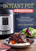 Instant Pot® Obsession: The Ultimate Electric Pressure Cooker Cookbook For Cooking Everything Fast
