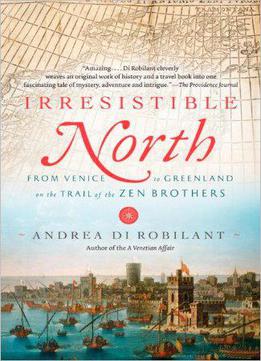 Irresistible North: From Venice To Greenland On The Trail Of The Zen Brothers
