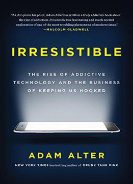 Irresistible: The Rise Of Addictive Technology And The Business Of Keeping Us Hooked