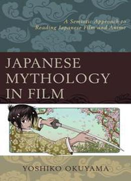 Japanese Mythology In Film : A Semiotic Approach To Reading Japanese Film And Anime
