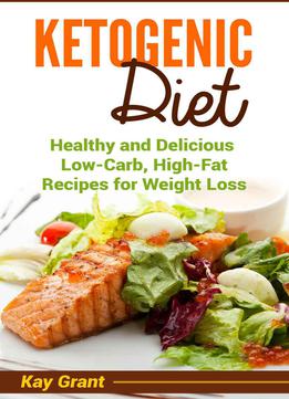 Ketogenic Diet: Healthy And Delicious Low-carb, High-fat Recipes For Weight Loss