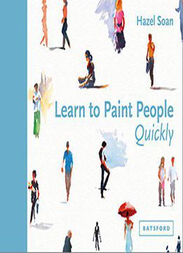 Learn To Paint People Quickly: A Practical, Step-by-step Guide To Learning To Paint People In Watercolour And Oils