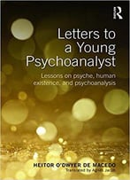 Letters To A Young Psychoanalyst: Lessons On Psyche, Human Existence, And Psychoanalysis