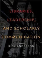 Libraries, Leadership, And Scholarly Communication
