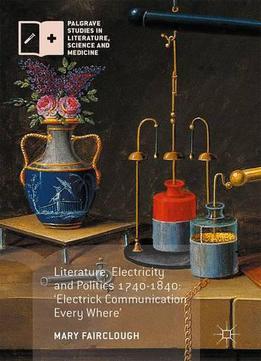 Literature, Electricity And Politics 1740-1840: 'electrick Communication Every Where'