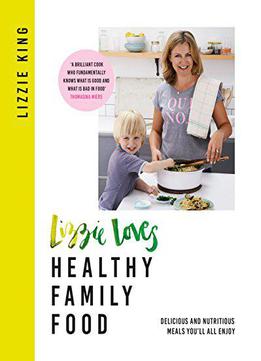 Lizzie Loves Healthy Family Food: Delicious And Nutritious Meals You'll All Enjoy