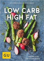 Low Carb High Fat: Voll Fett Essen, Voll Schlank Werden
