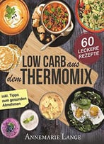 Low Carb Thermomix©: Das Kochbuch Mit 60 Leckeren Und Leichten Rezepten