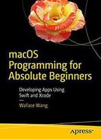 Macos Programming For Absolute Beginners: Developing Apps Using Swift And Xcode